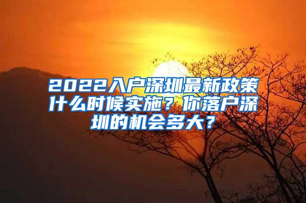 2022入户深圳最新政策什么时候实施？你落户深圳的机会多大？