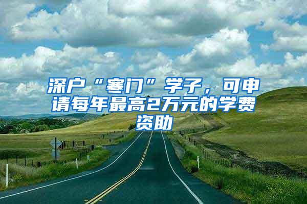 深户“寒门”学子，可申请每年最高2万元的学费资助