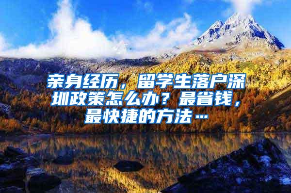 亲身经历，留学生落户深圳政策怎么办？最省钱，最快捷的方法…