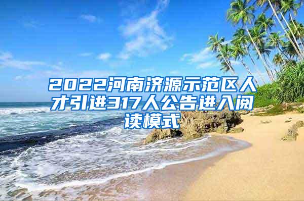 2022河南济源示范区人才引进317人公告进入阅读模式