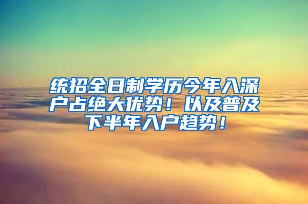 统招全日制学历今年入深户占绝大优势！以及普及下半年入户趋势！