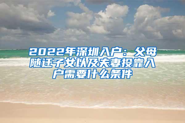 2022年深圳入户：父母随迁子女以及夫妻投靠入户需要什么条件