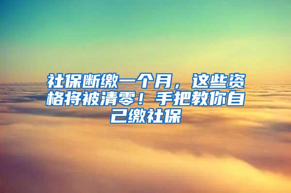 社保断缴一个月，这些资格将被清零！手把教你自己缴社保