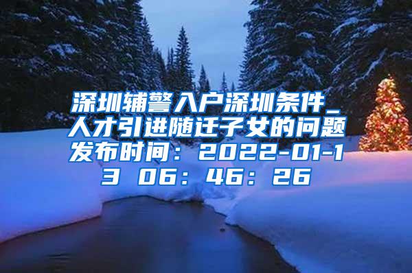 深圳辅警入户深圳条件_人才引进随迁子女的问题发布时间：2022-01-13 06：46：26