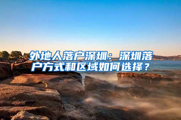 外地人落户深圳：深圳落户方式和区域如何选择？