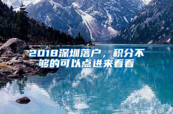 2018深圳落户，积分不够的可以点进来看看