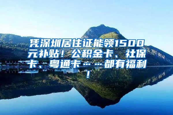 凭深圳居住证能领1500元补贴！公积金卡、社?？ā⒃镣ā加懈＠?！