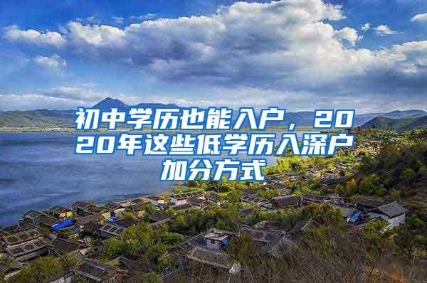 初中学历也能入户，2020年这些低学历入深户加分方式