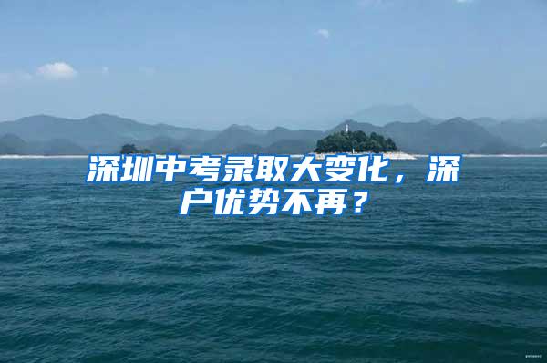 深圳中考录取大变化，深户优势不再？