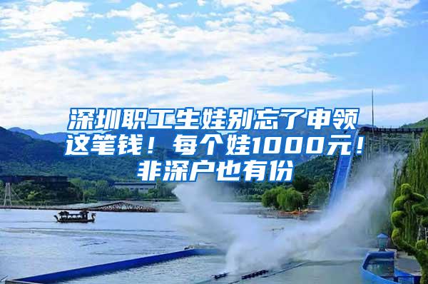 深圳职工生娃别忘了申领这笔钱！每个娃1000元！非深户也有份