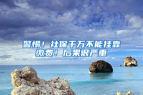 警惕！社保千万不能挂靠缴费！后果很严重