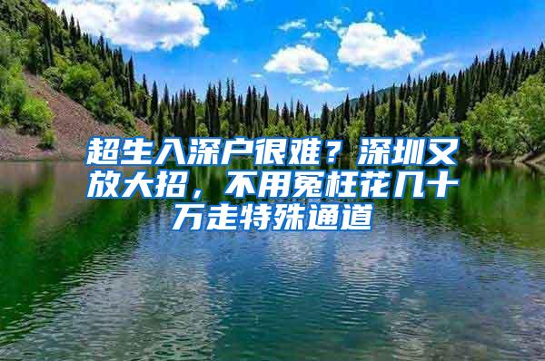 超生入深户很难？深圳又放大招，不用冤枉花几十万走特殊通道