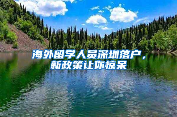 海外留学人员深圳落户，新政策让你惊呆