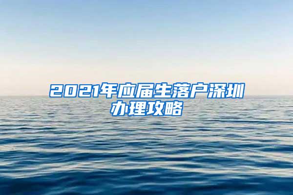 2021年应届生落户深圳办理攻略