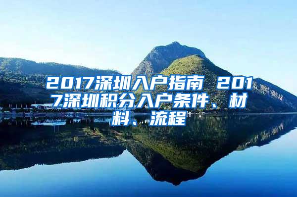 2017深圳入户指南 2017深圳积分入户条件、材料、流程