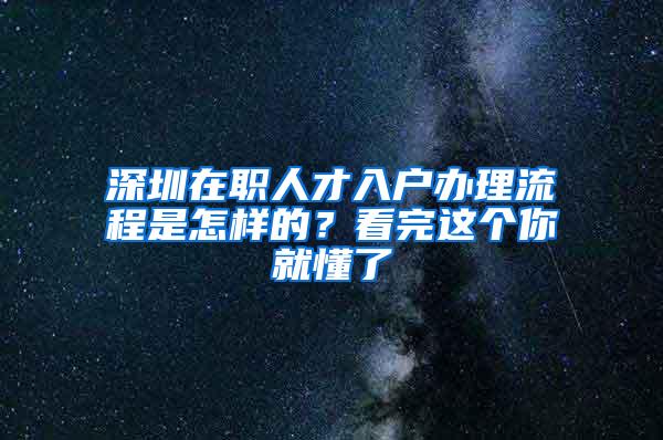 深圳在职人才入户办理流程是怎样的？看完这个你就懂了