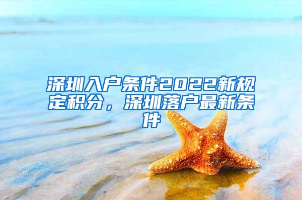 深圳入户条件2022新规定积分，深圳落户最新条件