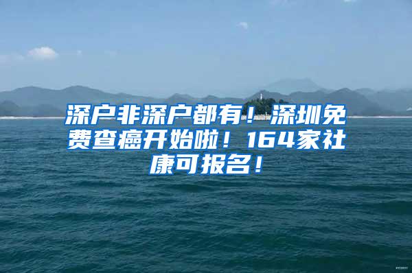 深户非深户都有！深圳免费查癌开始啦！164家社康可报名！