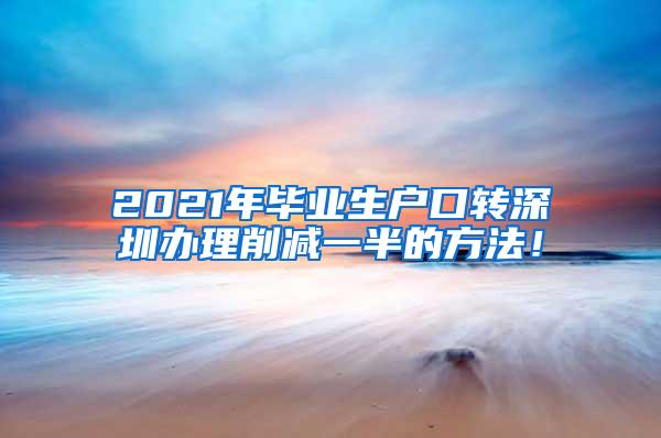 2021年毕业生户口转深圳办理削减一半的方法！