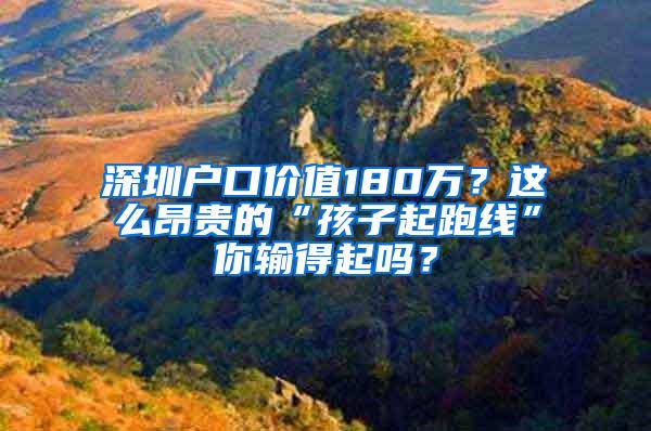 深圳户口价值180万？这么昂贵的“孩子起跑线”你输得起吗？