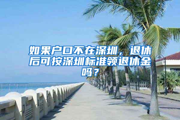 如果户口不在深圳，退休后可按深圳标准领退休金吗？