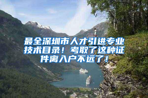 最全深圳市人才引进专业技术目录！考取了这种证件离入户不远了！