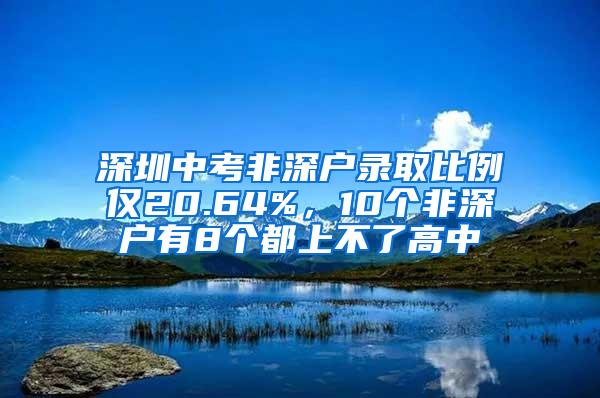 深圳中考非深户录取比例仅20.64%，10个非深户有8个都上不了高中