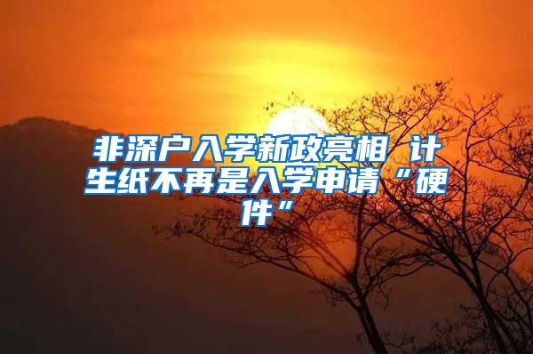 非深户入学新政亮相 计生纸不再是入学申请“硬件”