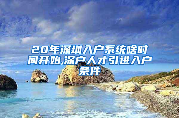 20年深圳入户系统啥时间开始,深户人才引进入户条件