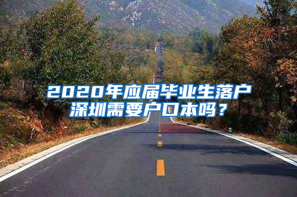 2020年应届毕业生落户深圳需要户口本吗？