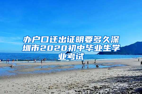 办户口迁出证明要多久深圳市2020初中毕业生学业考试