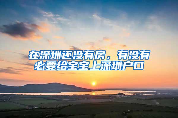 在深圳还没有房，有没有必要给宝宝上深圳户口