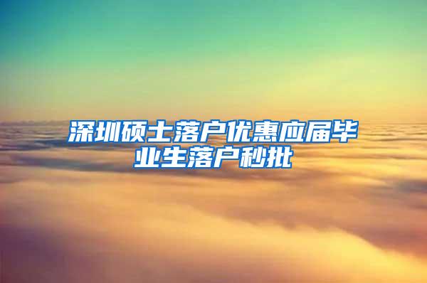 深圳硕士落户优惠应届毕业生落户秒批