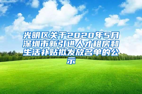 光明区关于2020年5月深圳市新引进人才租房和生活补贴拟发放名单的公示