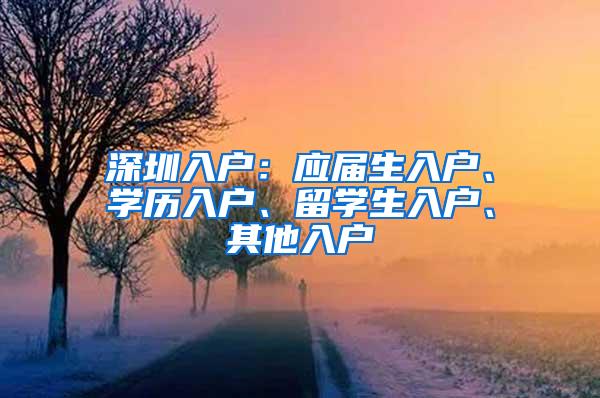 深圳入户：应届生入户、学历入户、留学生入户、其他入户