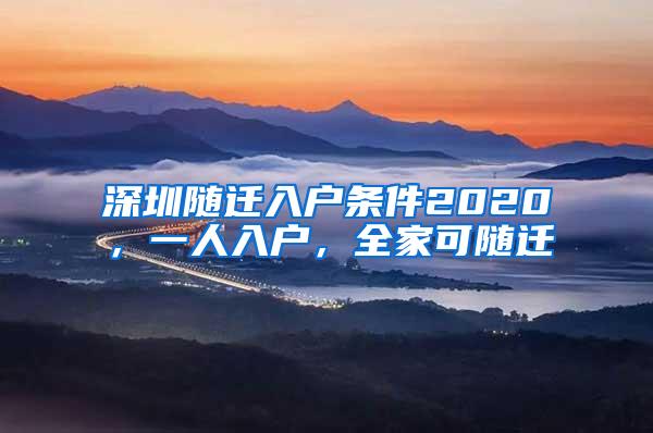 深圳随迁入户条件2020，一人入户，全家可随迁