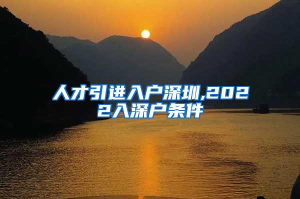 人才引进入户深圳,2022入深户条件