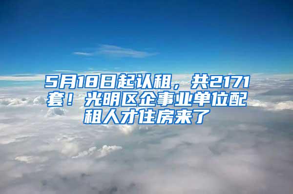 5月18日起认租，共2171套！光明区企事业单位配租人才住房来了