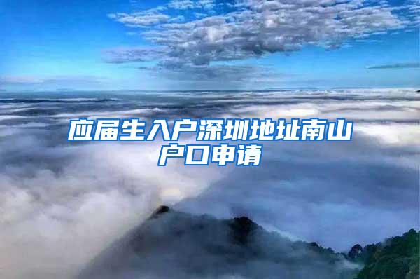 应届生入户深圳地址南山户口申请