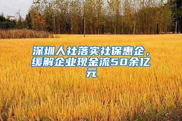 深圳人社落实社?；萜?，缓解企业现金流50余亿元