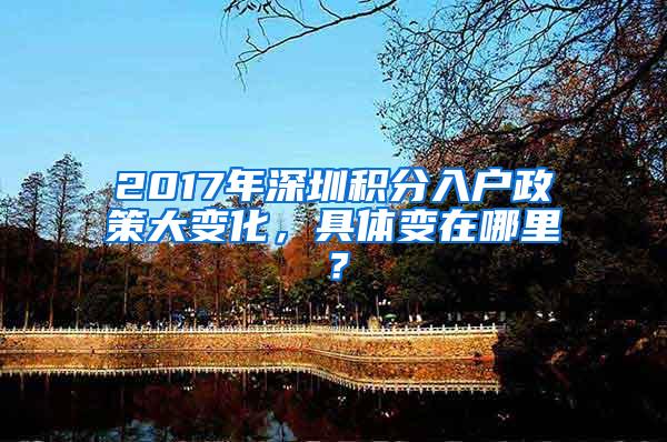 2017年深圳积分入户政策大变化，具体变在哪里？