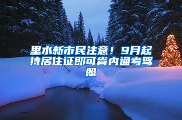 里水新市民注意！9月起持居住证即可省内通考驾照