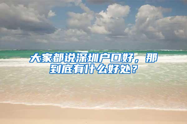 大家都说深圳户口好，那到底有什么好处？