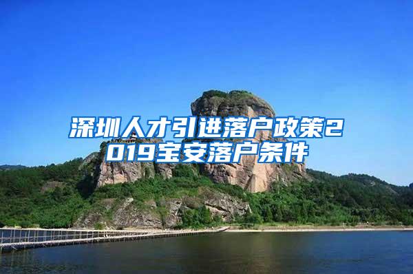 深圳人才引进落户政策2019宝安落户条件