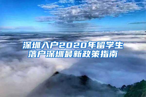 深圳入户2020年留学生落户深圳最新政策指南