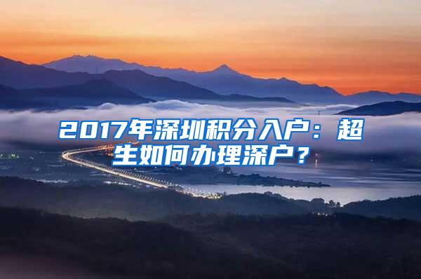 2017年深圳积分入户：超生如何办理深户？