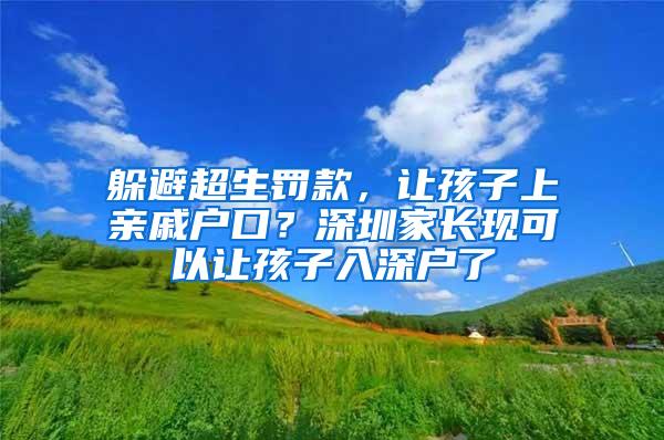 躲避超生罚款，让孩子上亲戚户口？深圳家长现可以让孩子入深户了