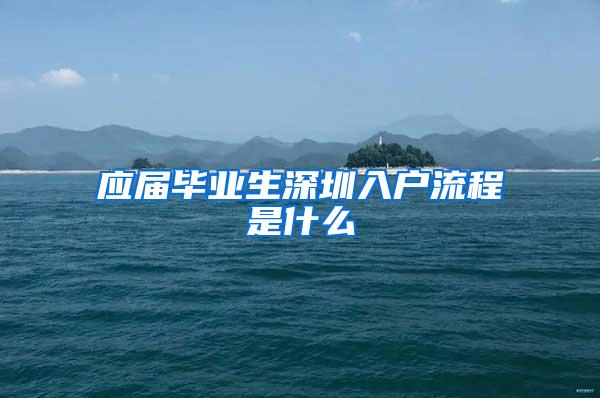 应届毕业生深圳入户流程是什么