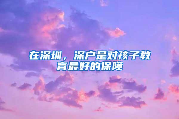 在深圳，深户是对孩子教育最好的保障