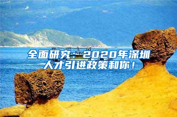 全面研究：2020年深圳人才引进政策和你！